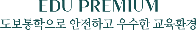 EDU PREMIUM 도보통학으로 안전하고 우수한 교육환경