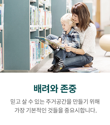 배려와 존중, 믿고 살 수 있는 주거공간을 만들기 위해 가장 기본적인 것들을 중요시합니다.